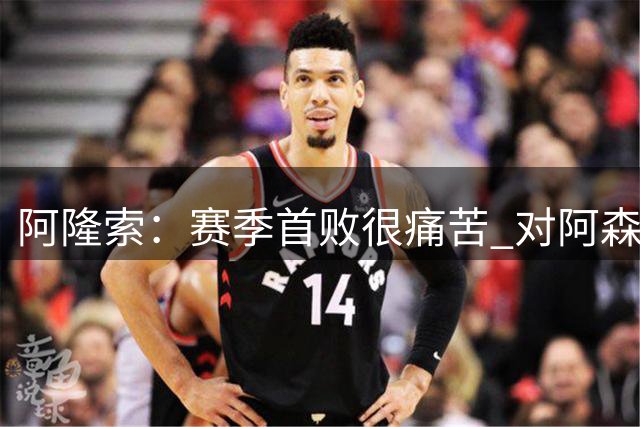 阿隆索：赛季首败很痛苦 对阿森纳创造机会很难 零封会来的